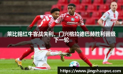 莱比锡红牛客战失利，门兴格拉德巴赫胜利晋级下一轮