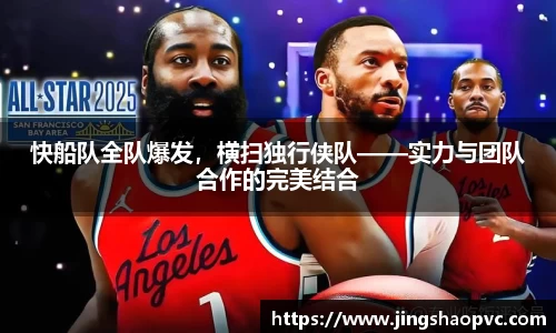 快船队全队爆发，横扫独行侠队——实力与团队合作的完美结合