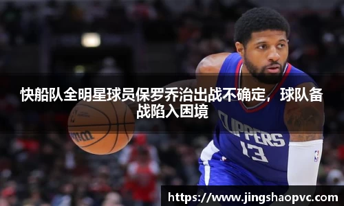 快船队全明星球员保罗乔治出战不确定，球队备战陷入困境