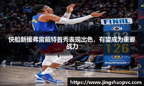 快船新援弗雷戴特首秀表现出色，有望成为重要战力